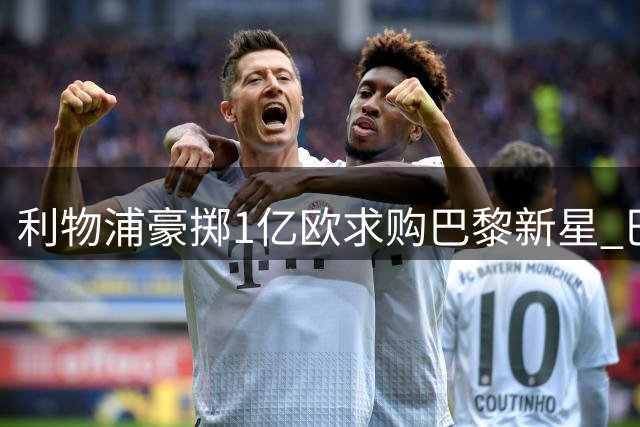 利物浦豪掷1亿欧求购巴黎新星 巴尔科拉转会谈判正式启动