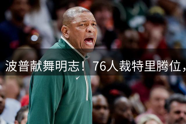 波普献舞明志！76人裁特里腾位，詹皇冠军搭档即将二度联手