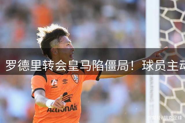 罗德里转会皇马陷僵局！球员主动推动交易 佛爷态度成关键变量