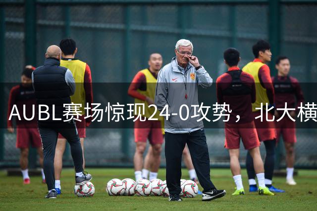 AUBL赛场惊现24-0攻势，北大横扫香港中文大创分差纪录